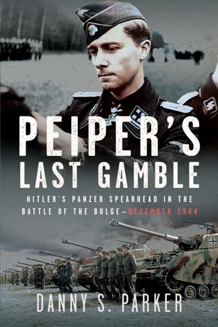 Peiper’s Last Gamble - Hitler’s Panzer Spearhead in the Battle of the Bulge, December 1944