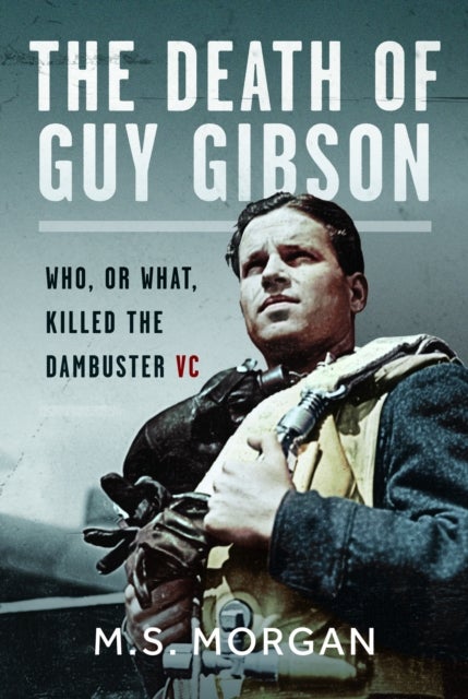 The Death of Guy Gibson - Who, or What, Killed the Dambuster VC