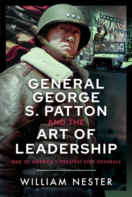 General George S. Patton and the Art of Leadership - One of America’s Greatest Ever Generals