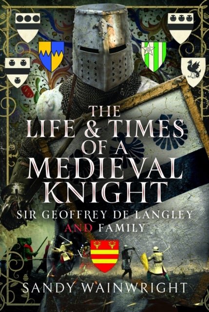 The Life and Times of a Medieval Knight - Sir Geoffrey de Langley and family