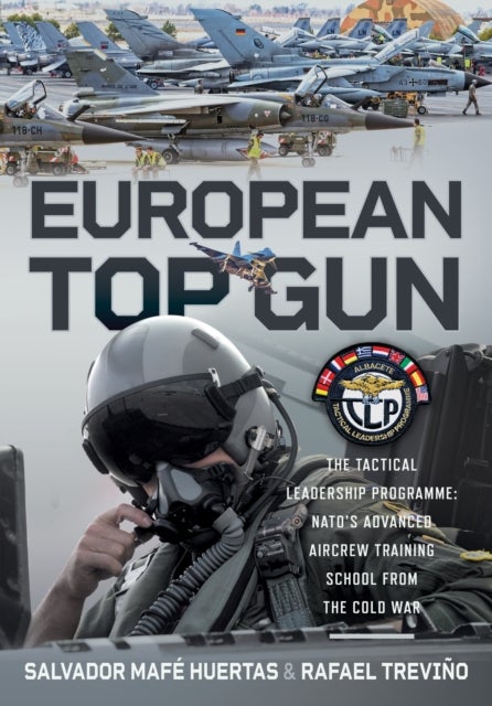 European Top Gun - The Tactical Leadership Programme: NATO’s Advanced Aircrew Training School From the Cold War and Beyond