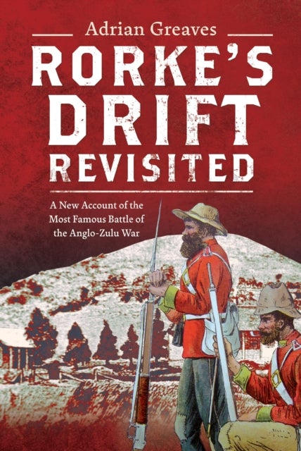Rorke's Drift Revisited - A New Account of the Most Famous Battle of the Anglo-Zulu War