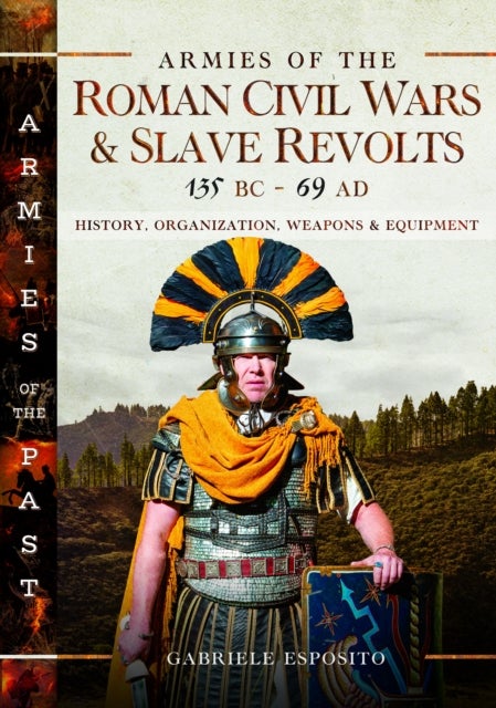 Armies of the Roman Civil Wars and Slave Revolts, 135 BC–AD 69 - History, Organization, Weapons and Equipment