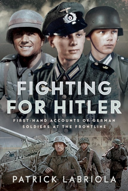 Fighting for Hitler - First-hand Accounts of German Soldiers at the Frontline
