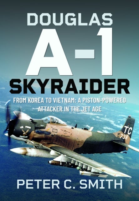 Douglas A-1 Skyraider - From Korea to Vietnam: A Piston-powered Attacker in the Jet Age
