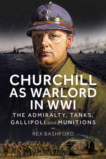 Churchill as Warlord in WWI - The Admiralty, Tanks, Gallipoli and Munitions
