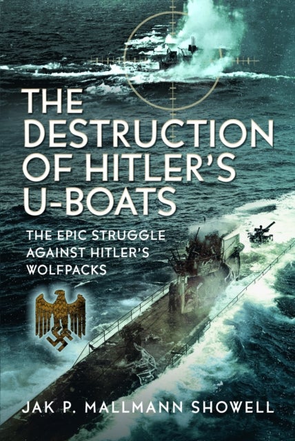 The Destruction of Hitler's U-boats - The Epic Struggle Against Hitler’s Wolfpacks