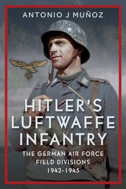 Hitler's Luftwaffe Infantry - The German Air Force Field Divisions, 1942-1945