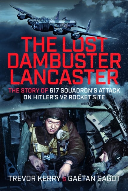The Lost Dambuster Lancaster - The Story of 617 Squadron’s Attack on Hitler’s V2 Rocket Site