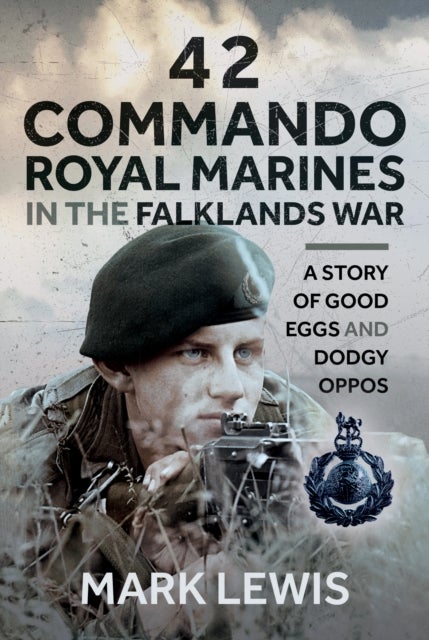 42 Commando Royal Marines in The Falklands War - A Story of Good Eggs and Dodgy Oppos