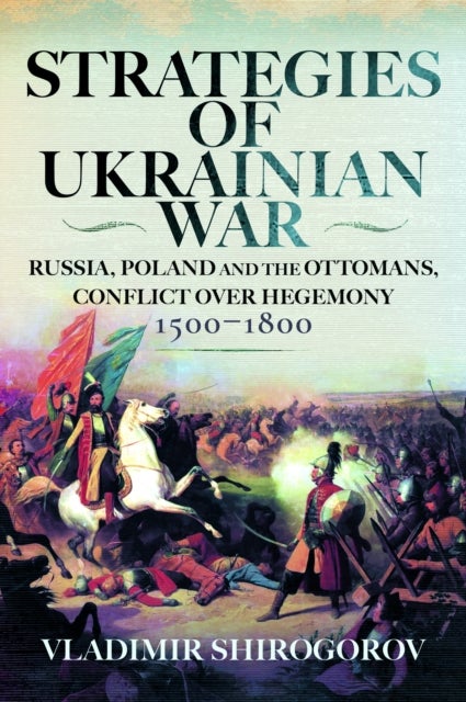 Strategies of Ukrainian War - Russia, Poland and the Ottomans, Conflict over Hegemony, 1500-1800