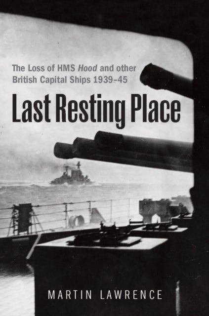Last Resting Place - The Loss of HMS Hood and other British Capital Ships 1939–45