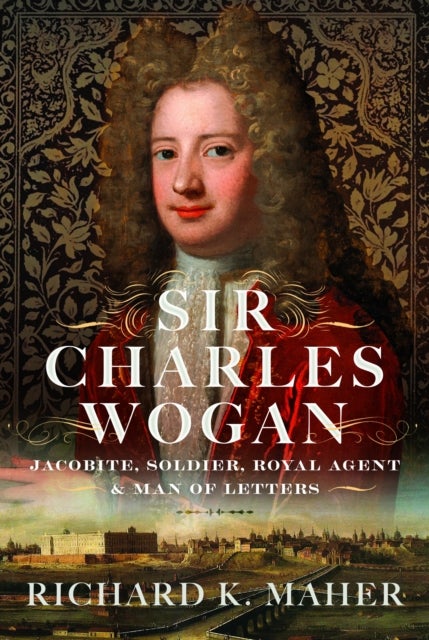 Sir Charles Wogan - Jacobite, Soldier, Royal Agent & Man of Letters