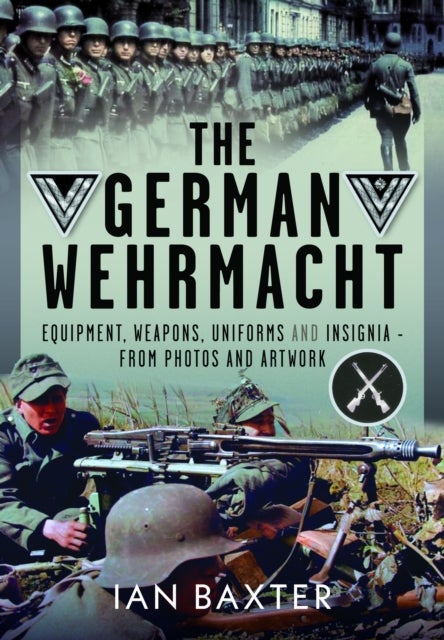 The German Wehrmacht - Equipment, Weapons, Uniforms and Insignia - From photos and artwork