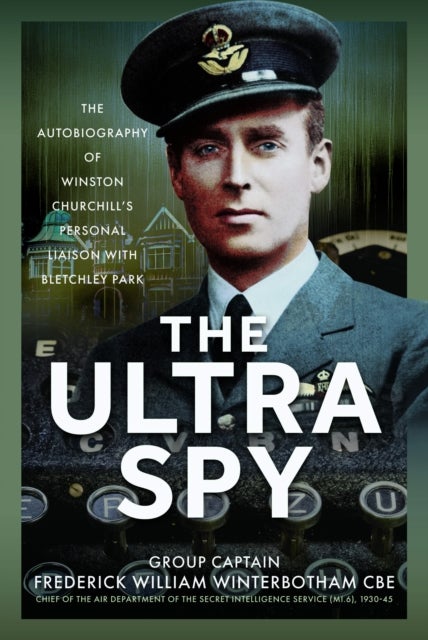 The Ultra Spy - The Autobiography of Winston Churchill’s Personal Liaison with Bletchley Park
