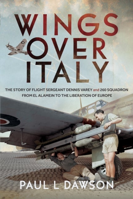 Wings Over Italy - The Story of Flight Sergeant Dennis Varey and 260 Squadron from El Alamein to the Liberation of Europe