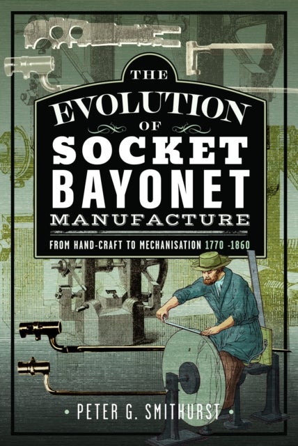 The Evolution of Socket Bayonet Manufacture - From Hand-Craft to Mechanisation 1770 -1860
