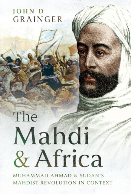 The Mahdi and Africa - Muhammad Ahmad and Sudan's Mahdist Revolution in Context
