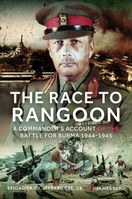 The Race to Rangoon - A Commander's Account of the Battle for Burma, 1944-1945