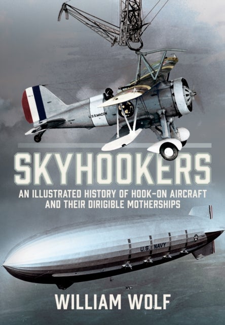 Skyhookers - An Illustrated History of Hook-on Aircraft and Their Dirigible Motherships