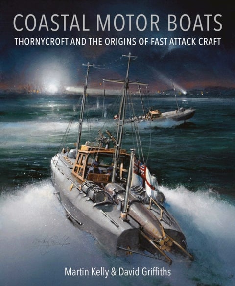 Coastal Motor Boats - Thornycroft and the Origins of Fast Attack Craft