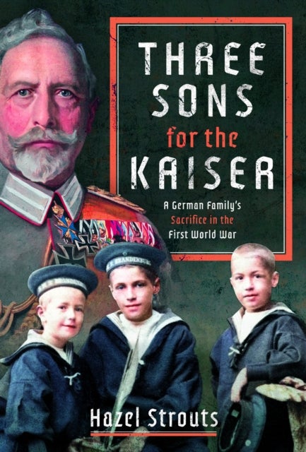 Three Sons for the Kaiser - A German Family’s Sacrifice in the First World War