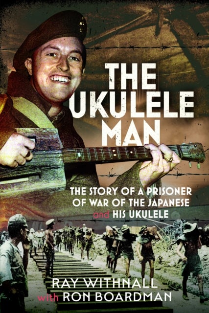 The Ukulele Man - The Story of a Prisoner of War of the Japanese and His Ukulele
