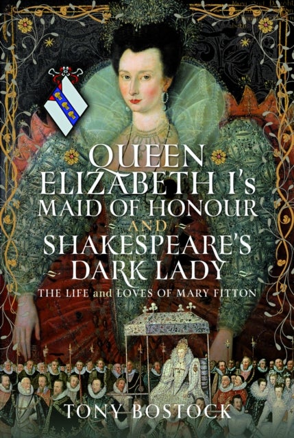 Queen Elizabeth I’s Maid of Honour and Shakespeare’s Dark Lady - The Life and Loves of Mary Fitton