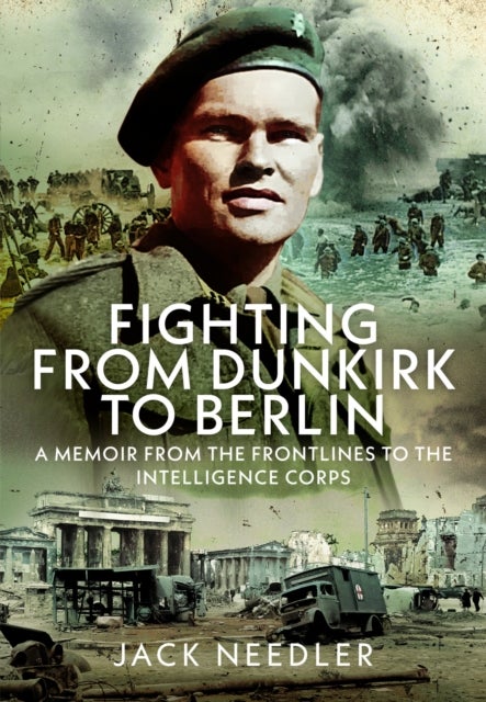 Fighting from Dunkirk to Berlin - A Memoir From the Frontlines to the Intelligence Corps