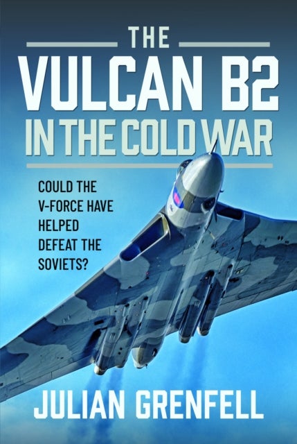 The Vulcan B2 in the Cold War - Could the V-Force Have Helped Defeat The Soviets?