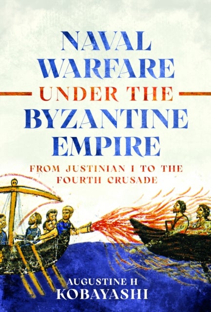 Naval Warfare under the Byzantine Empire - From Justinian I to the Fourth Crusade