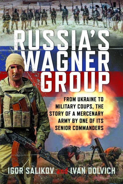 Russia's Wagner Group - From Ukraine to Military Coups, the Story of a Mercenary Army by One of its Senior Commanders
