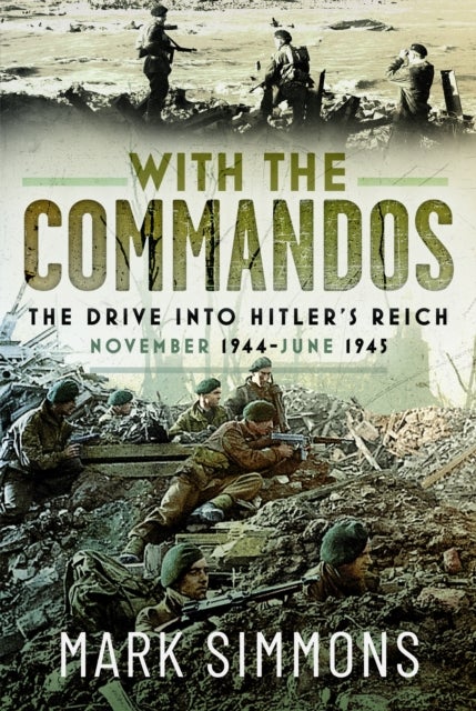 With the Commandos - The Drive into Hitler’s Reich, November 1944-June 1945