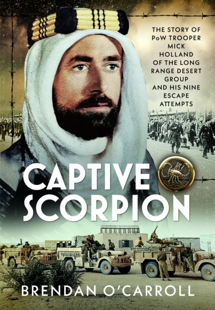 Captive Scorpion - The Story of PoW Trooper Mick Holland of the Long Range Desert Group and his Nine Escape Attempts