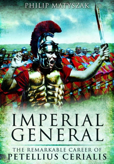 Imperial General - The Remarkable Career of Petellius Cerialis