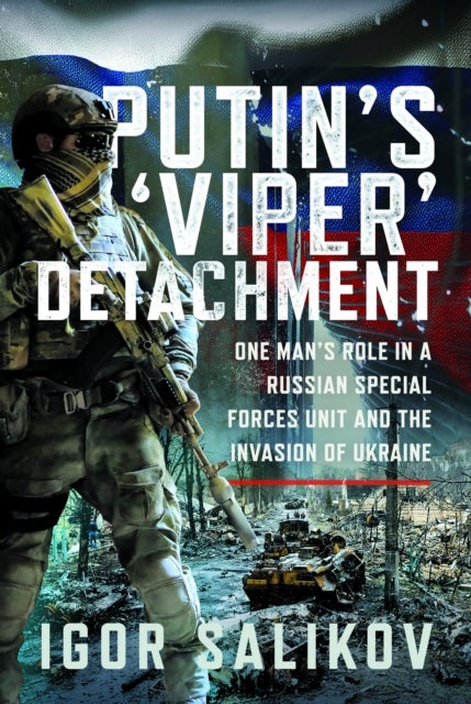 Putin's 'Viper' Detachment - One Man’s Role in a Russian Special Forces Unit and the Invasion of Ukraine