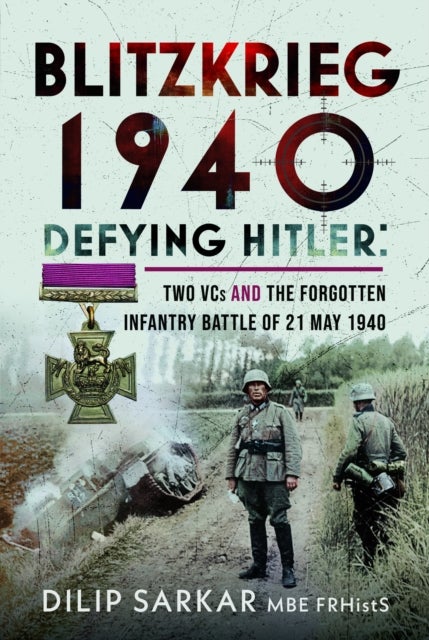 Blitzkrieg 1940 - Defying Hitler: Two VCs and the Forgotten Infantry Battle of 21 May 1940