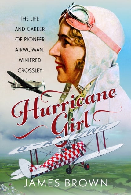 Hurricane Girl - The Life and Career of Pioneer Airwoman, Winifred Crossley