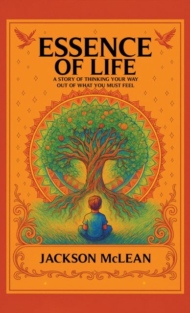 Essence of Life - A Story of Thinking Your Way Out of What You Must Feel