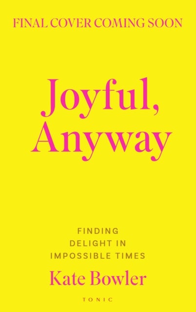 Joyful, Anyway - Finding Delight in Impossible Times