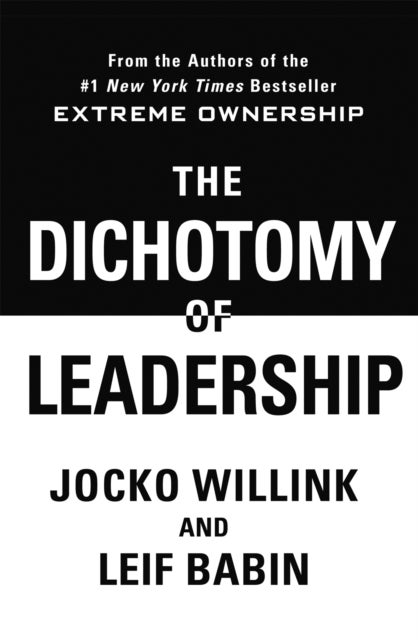 The Dichotomy of Leadership - Balancing The Challenges of Extreme Ownership to Lead and Win
