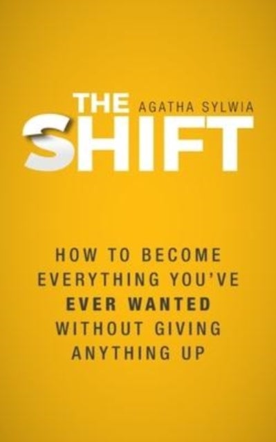 The Shift - How to Become Everything You've Ever Wanted Without Giving Anything Up