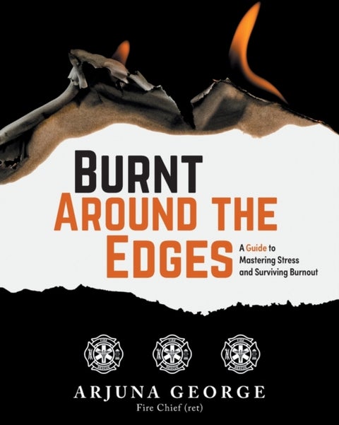 Burnt Around the Edges - A Guide to Mastering Stress and Surviving Burnout
