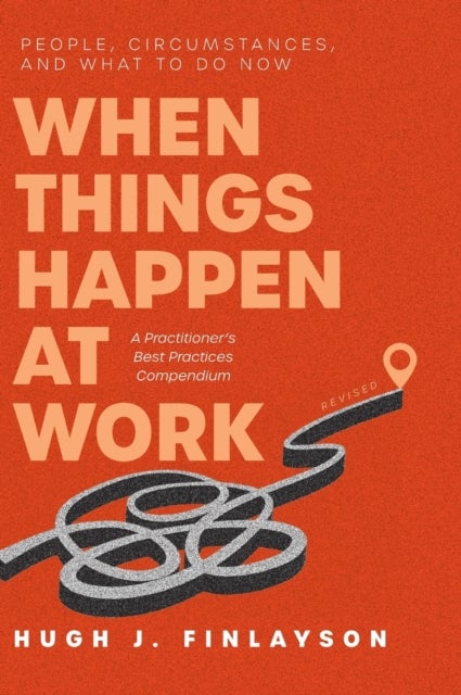 When Things Happen at Work (Revised) - People, Circumstances, and What to Do Now - A Practitioner's Best Practices Compendium