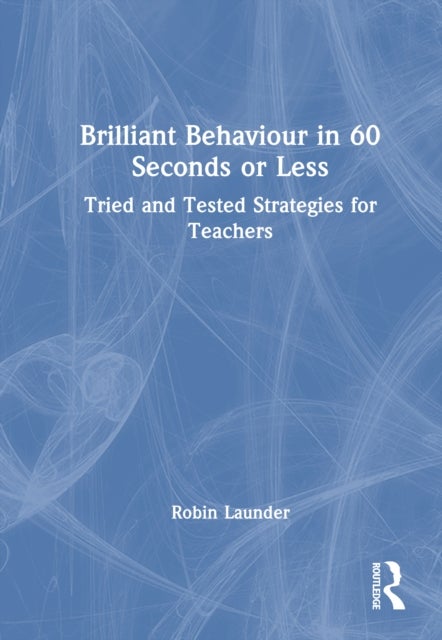 Brilliant Behaviour in 60 Seconds or Less - Tried and Tested Strategies for Teachers