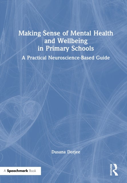 Making Sense of Mental Health and Wellbeing in Primary Schools - A Practical Neuroscience-Based Guide