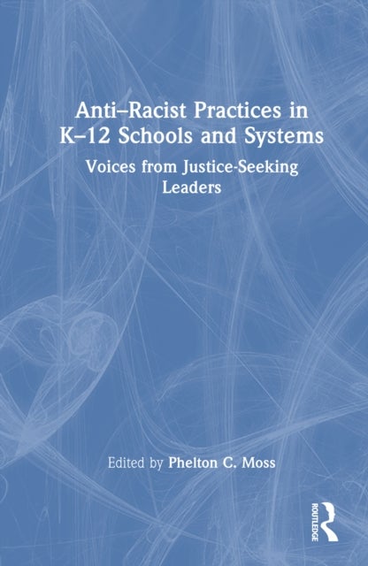 Anti–Racist Practices in K–12 Schools and Systems - Voices from Justice–Seeking Leaders