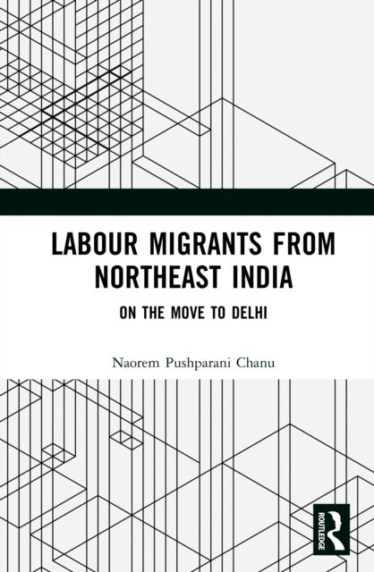 Labour Migrants from Northeast India - On the Move to Delhi