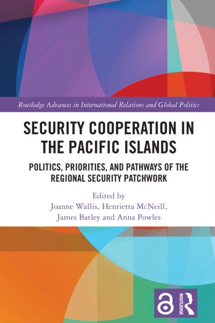 Security Cooperation in the Pacific Islands - Politics, Priorities, and Pathways of the Regional Security Patchwork