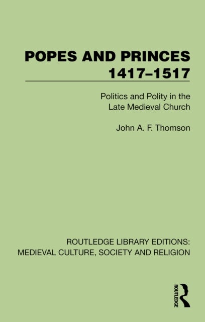 Popes and Princes 1417–1517 - Politics and Polity in the Late Medieval Church